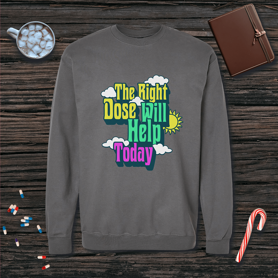 The Right Dose Will Help Today Fleece Crewneck Sweatshirt