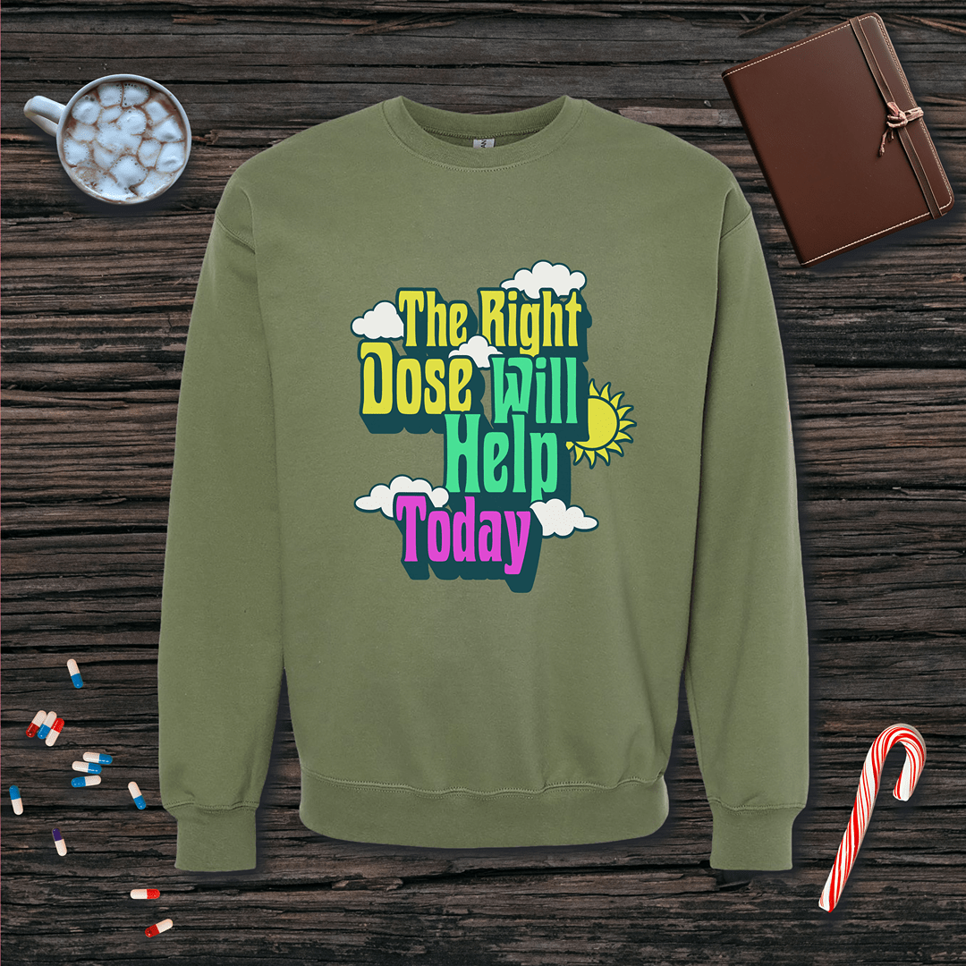 The Right Dose Will Help Today Fleece Crewneck Sweatshirt