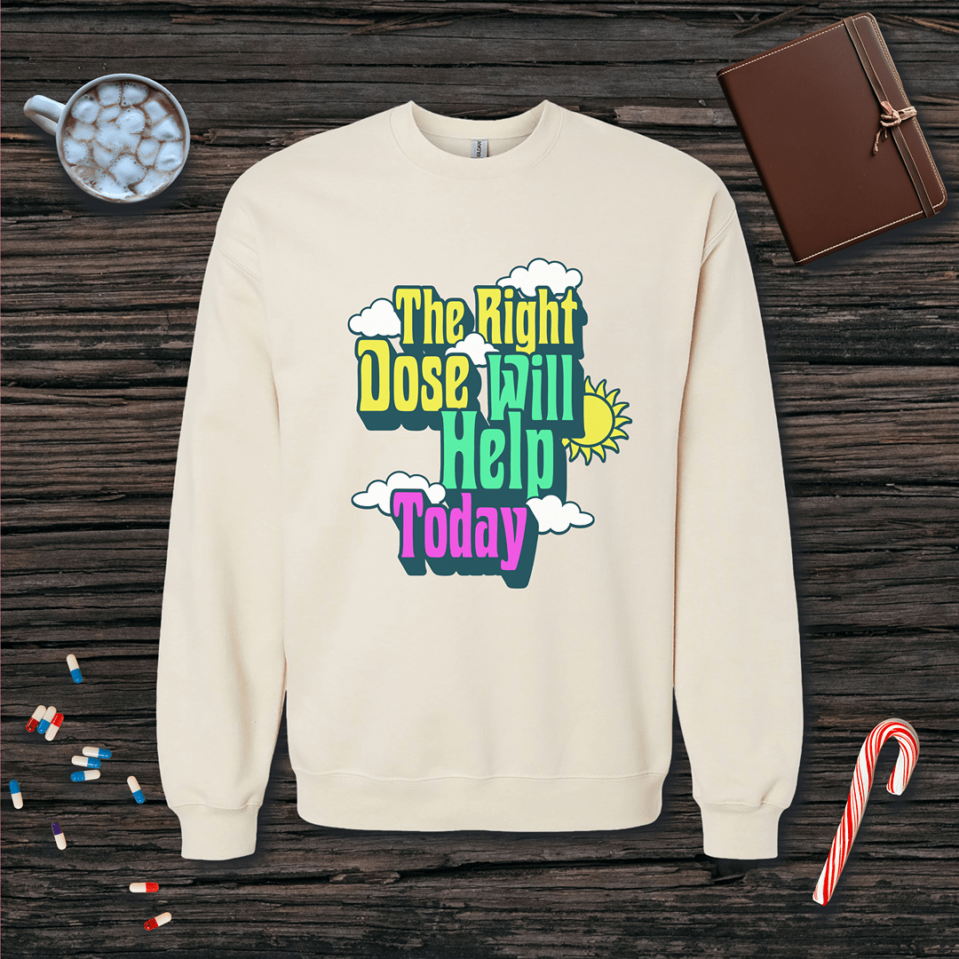 The Right Dose Will Help Today Fleece Crewneck Sweatshirt