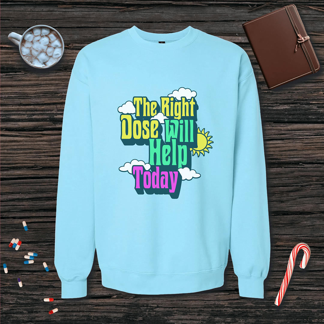 The Right Dose Will Help Today Fleece Crewneck Sweatshirt