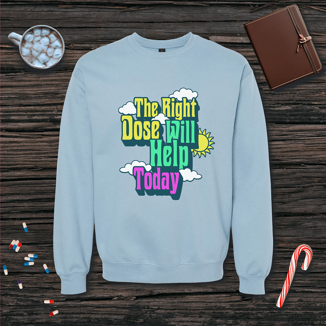 The Right Dose Will Help Today Fleece Crewneck Sweatshirt