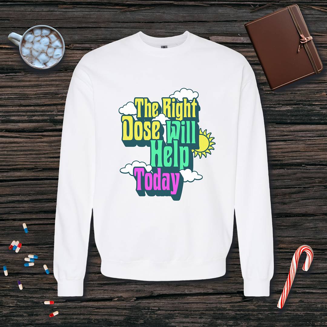 The Right Dose Will Help Today Fleece Crewneck Sweatshirt