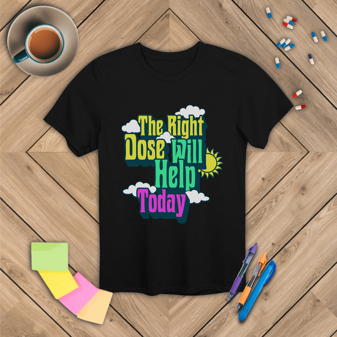The Right Dose Will Help Today T-Shirt