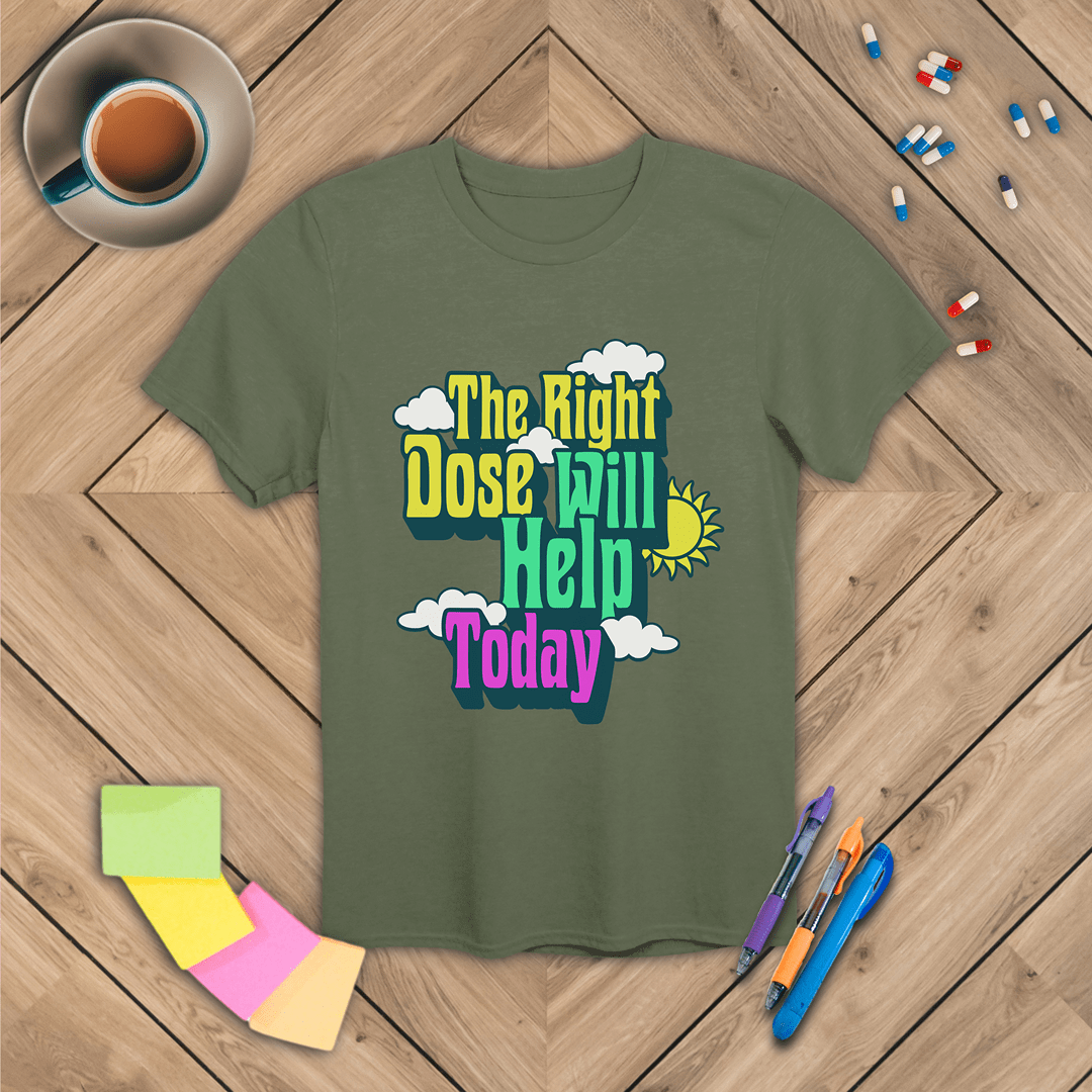 The Right Dose Will Help Today T-Shirt
