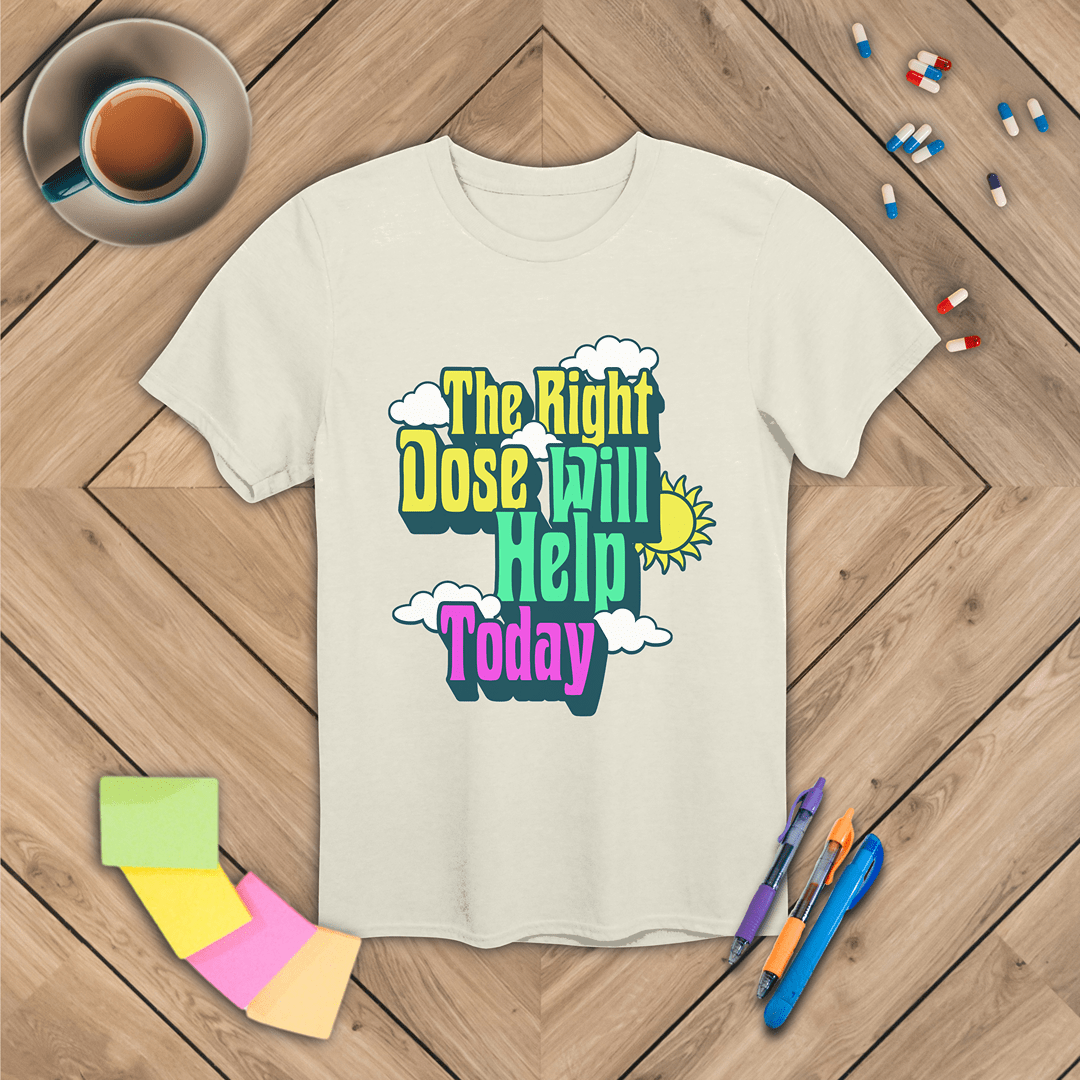 The Right Dose Will Help Today T-Shirt