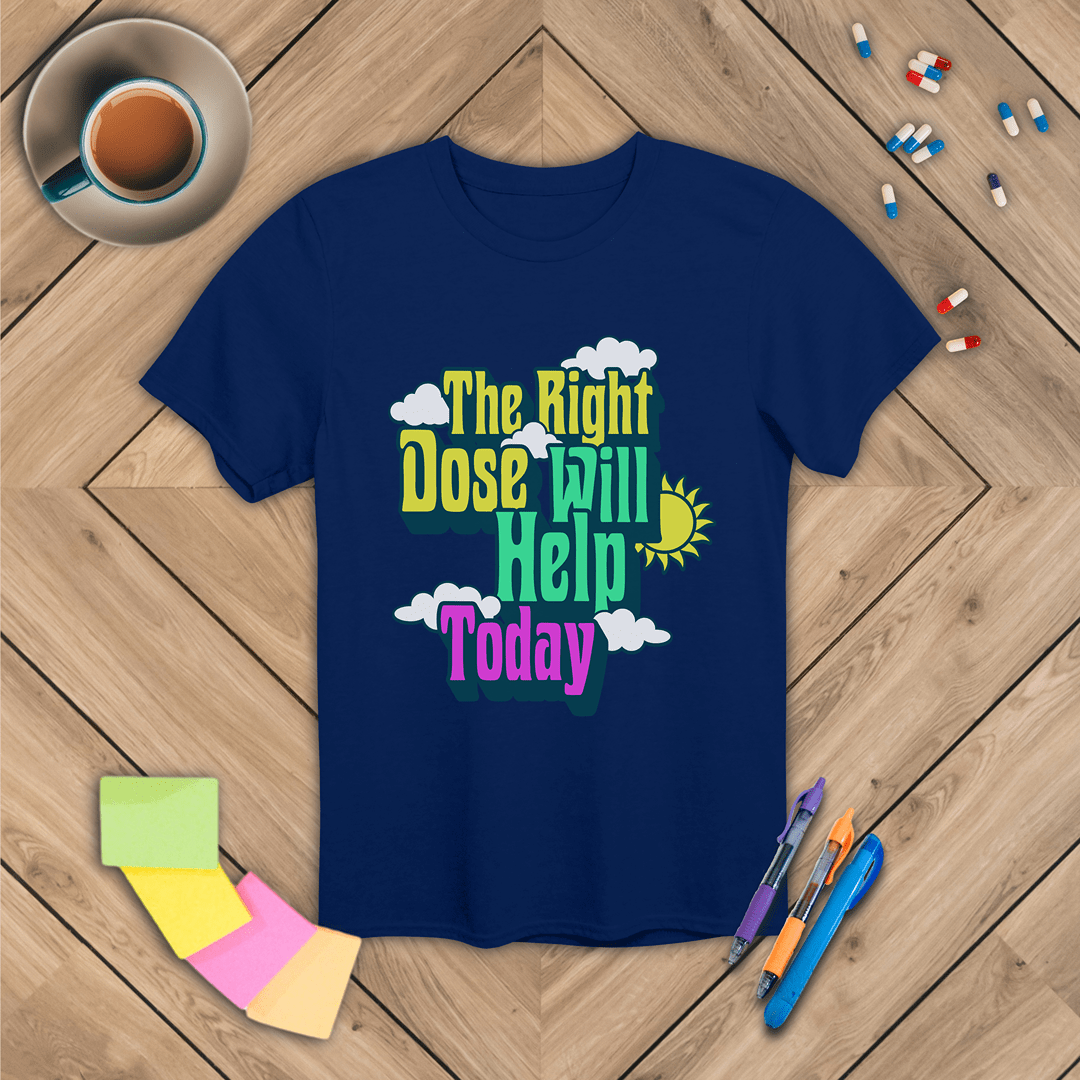 The Right Dose Will Help Today T-Shirt