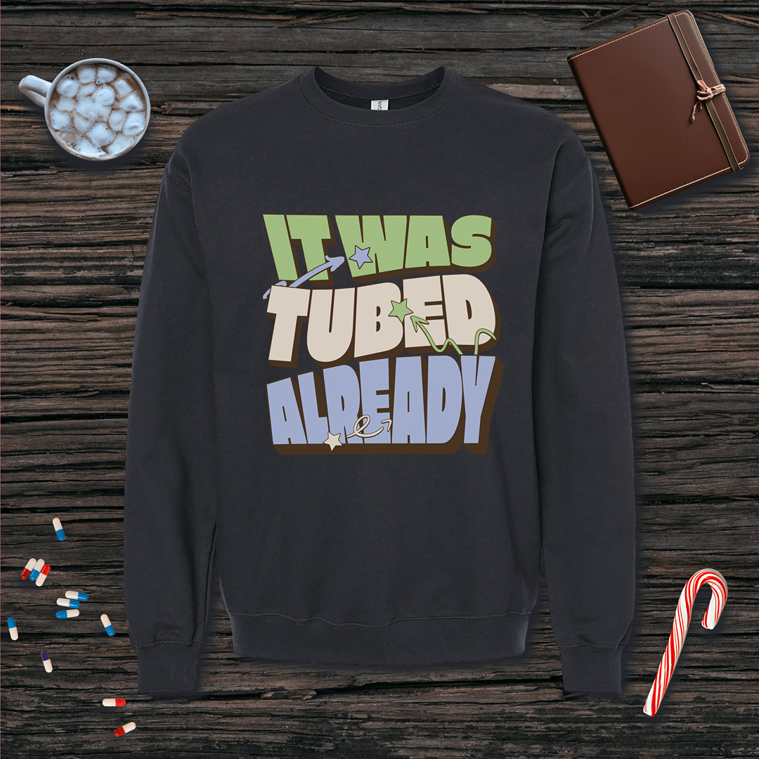 It Was Tubed Already Sweatshirt