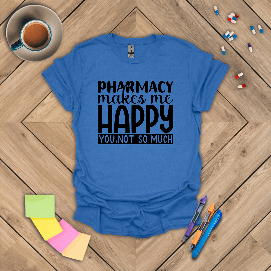 Pharmacy Makes Me Happy You, Not so Much T-Shirt