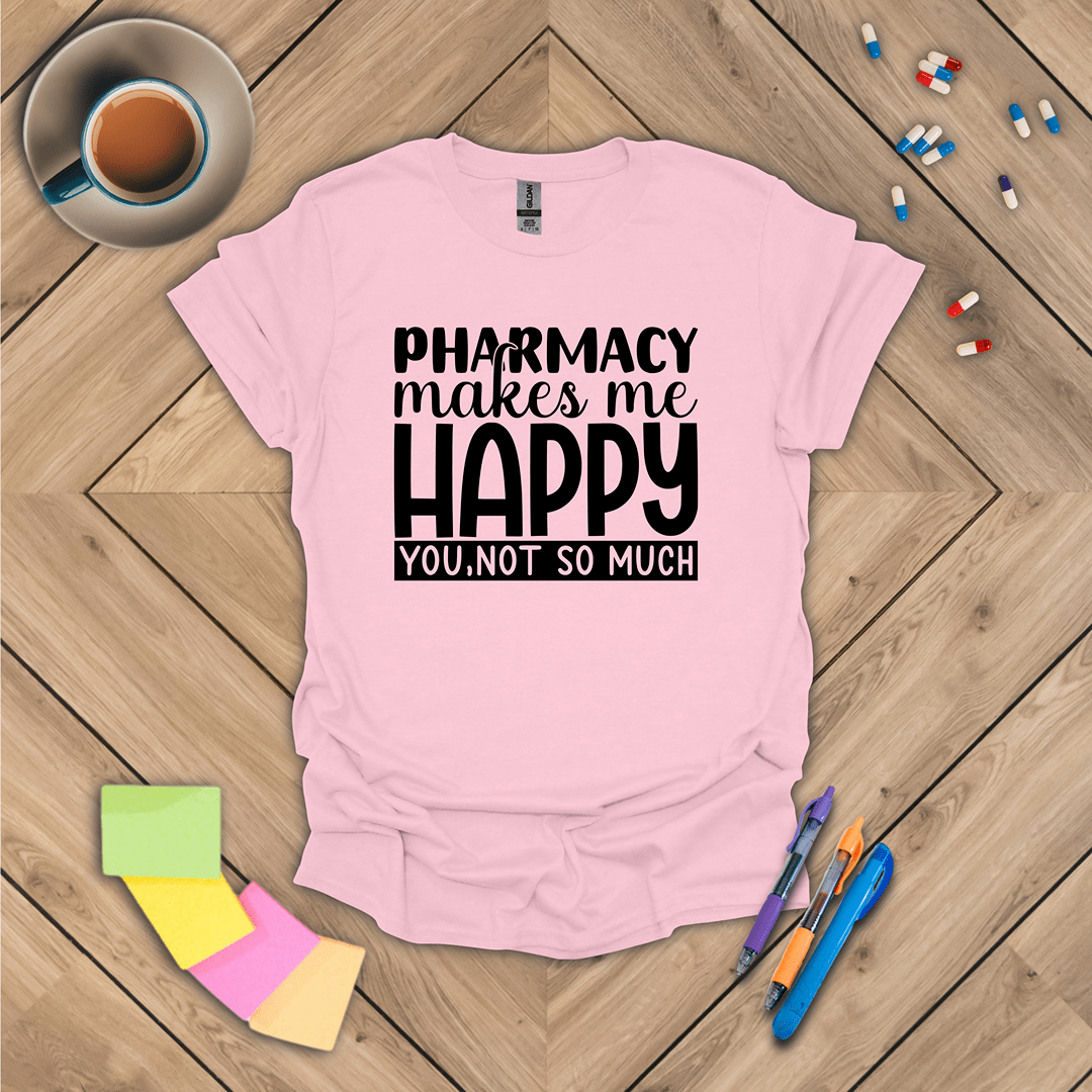 Pharmacy Makes Me Happy You, Not so Much T-Shirt