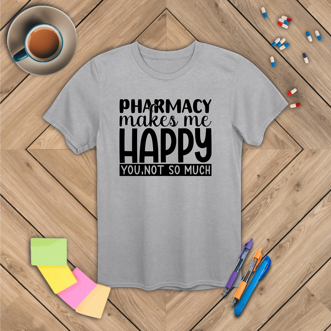 Pharmacy Makes Me Happy You, Not so Much T-Shirt