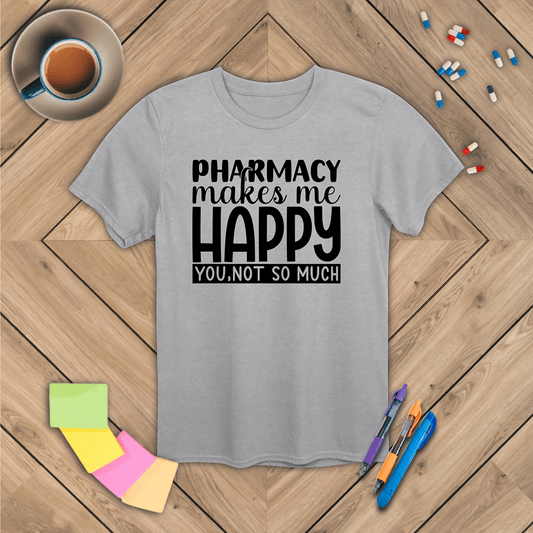 Pharmacy Makes Me Happy You, Not so Much T-Shirt