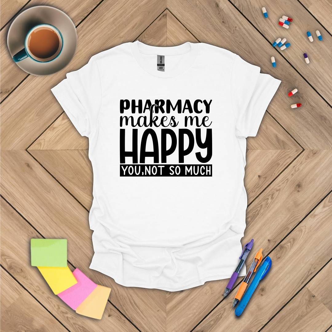 Pharmacy Makes Me Happy You, Not so Much T-Shirt
