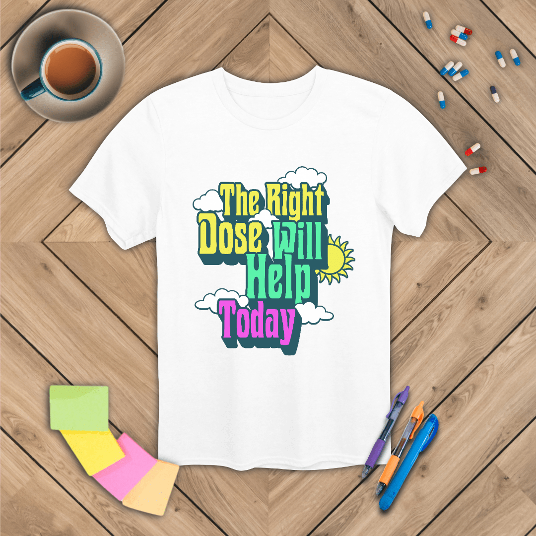 The Right Dose Will Help Today T-Shirt